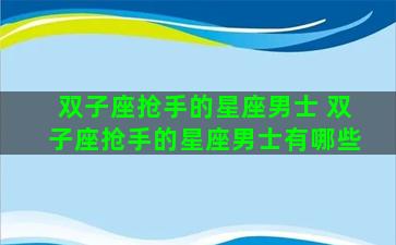 双子座抢手的星座男士 双子座抢手的星座男士有哪些
